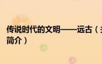 传说时代的文明——远古（关于传说时代的文明——远古的简介）
