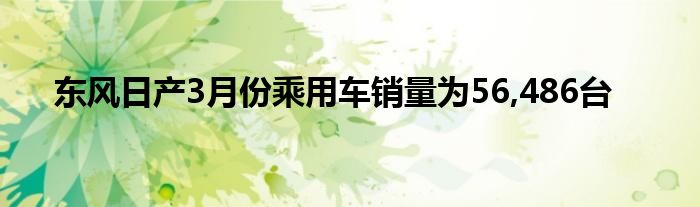东风日产3月份乘用车销量为56,486台