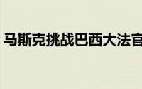 马斯克挑战巴西大法官禁止X平台账号的裁决