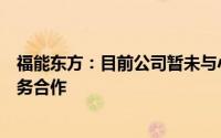 福能东方：目前公司暂未与小米手机、小米汽车直接产生业务合作