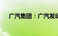 广汽集团：广汽发动机热效率突破46%