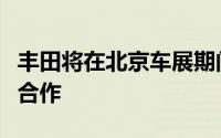 丰田将在北京车展期间宣布与国内大厂的重要合作