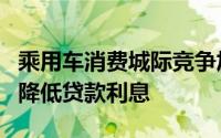 乘用车消费城际竞争加剧杭州拟鼓励金融机构降低贷款利息