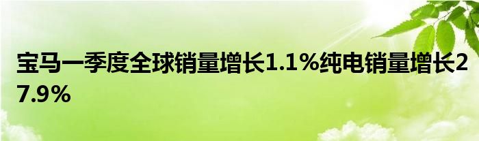 宝马一季度全球销量增长1.1%纯电销量增长27.9%