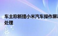 车主称新提小米汽车操作屏幕关不上后备厢客服回应将反馈处理