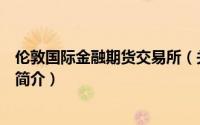 伦敦国际金融期货交易所（关于伦敦国际金融期货交易所的简介）