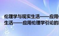 伦理学与现实生活——应用伦理学引论（关于伦理学与现实生活——应用伦理学引论的简介）