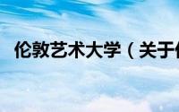 伦敦艺术大学（关于伦敦艺术大学的简介）