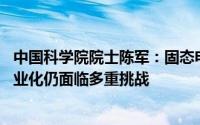 中国科学院院士陈军：固态电池安全性有很大提升 但走向产业化仍面临多重挑战
