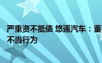 严重资不抵债 悠遥汽车：董事长存在虚造销量、隐瞒实情等不当行为