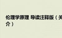 伦理学原理 导读注释版（关于伦理学原理 导读注释版的简介）