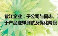紫江企业：子公司与固态、半固态电池领域客户的合作仍处于产品送样测试及优化阶段