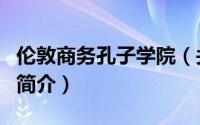 伦敦商务孔子学院（关于伦敦商务孔子学院的简介）