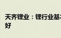 天齐锂业：锂行业基本面在未来几年将持续向好