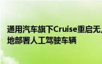 通用汽车旗下Cruise重启无人驾驶计划将先在美国凤凰城等地部署人工驾驶车辆