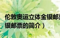 伦敦奥运立体金银邮票（关于伦敦奥运立体金银邮票的简介）