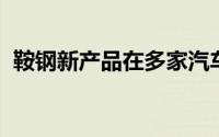 鞍钢新产品在多家汽车研究所和主机厂应用