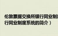 伦敦票据交换所银行同业制度系统（关于伦敦票据交换所银行同业制度系统的简介）