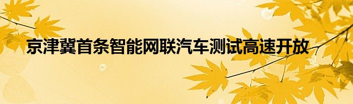 京津冀首条智能网联汽车测试高速开放