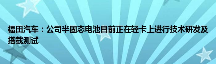 福田汽车：公司半固态电池目前正在轻卡上进行技术研发及搭载测试