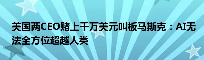 美国两CEO赌上千万美元叫板马斯克：AI无法全方位超越人类