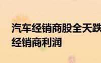 汽车经销商股全天跌幅靠前 汽车价格战侵蚀经销商利润