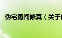 伪宅勇闯修真（关于伪宅勇闯修真的简介）