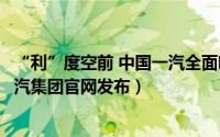“利”度空前 中国一汽全面响应国家“以旧换新”政策（一汽集团官网发布）