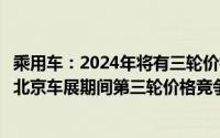 乘用车：2024年将有三轮价格竞争第二轮价格竞争大概率在北京车展期间第三轮价格竞争预计在8~9月