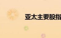 亚太主要股指收盘多数下跌