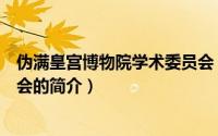 伪满皇宫博物院学术委员会（关于伪满皇宫博物院学术委员会的简介）
