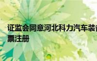 证监会同意河北科力汽车装备股份有限公司首次公开发行股票注册