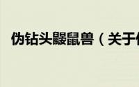 伪钻头鼹鼠兽（关于伪钻头鼹鼠兽的简介）
