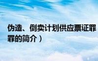伪造、倒卖计划供应票证罪（关于伪造、倒卖计划供应票证罪的简介）