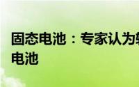 固态电池：专家认为软包电池方案最适合固态电池