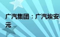 广汽集团：广汽埃安已累计完成融资超200亿元