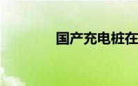 国产充电桩在海外供不应求