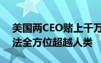 美国两CEO赌上千万美元叫板马斯克：AI无法全方位超越人类