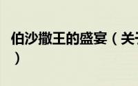 伯沙撒王的盛宴（关于伯沙撒王的盛宴的简介）