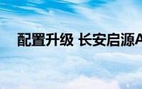 配置升级 长安启源A05/Q05真香版上市