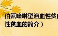 伯氨喹啉型溶血性贫血（关于伯氨喹啉型溶血性贫血的简介）