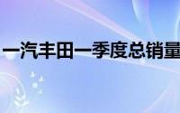 一汽丰田一季度总销量15.7万台 同比增长1%