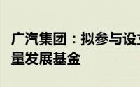 广汽集团：拟参与设立广金穗祺上市公司高质量发展基金