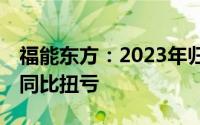福能东方：2023年归母净利润7013.90万元 同比扭亏