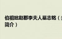 伯祖妣赵郡李夫人墓志铭（关于伯祖妣赵郡李夫人墓志铭的简介）