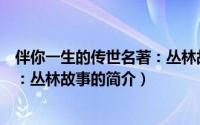 伴你一生的传世名著：丛林故事（关于伴你一生的传世名著：丛林故事的简介）