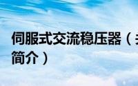伺服式交流稳压器（关于伺服式交流稳压器的简介）