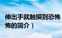 伸出手就触摸到恐怖（关于伸出手就触摸到恐怖的简介）