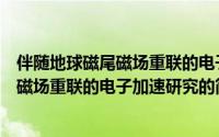 伴随地球磁尾磁场重联的电子加速研究（关于伴随地球磁尾磁场重联的电子加速研究的简介）