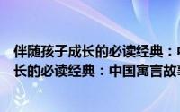 伴随孩子成长的必读经典：中国寓言故事（关于伴随孩子成长的必读经典：中国寓言故事的简介）